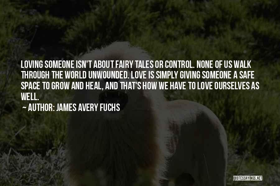 James Avery Fuchs Quotes: Loving Someone Isn't About Fairy Tales Or Control. None Of Us Walk Through The World Unwounded. Love Is Simply Giving