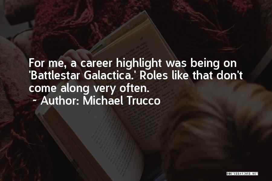 Michael Trucco Quotes: For Me, A Career Highlight Was Being On 'battlestar Galactica.' Roles Like That Don't Come Along Very Often.