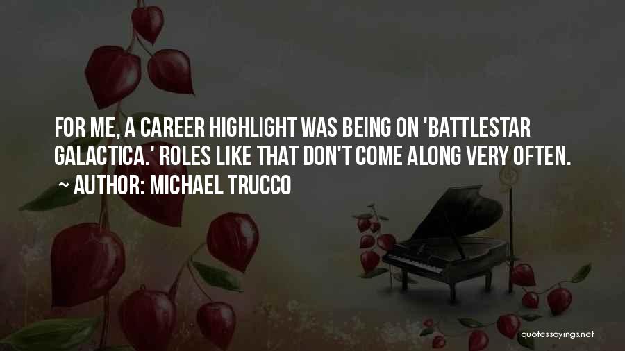 Michael Trucco Quotes: For Me, A Career Highlight Was Being On 'battlestar Galactica.' Roles Like That Don't Come Along Very Often.