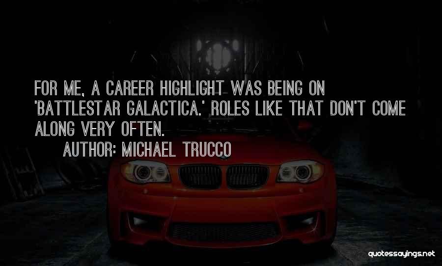 Michael Trucco Quotes: For Me, A Career Highlight Was Being On 'battlestar Galactica.' Roles Like That Don't Come Along Very Often.