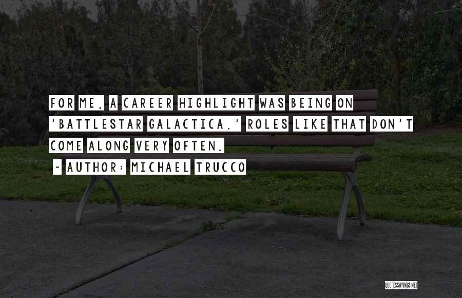 Michael Trucco Quotes: For Me, A Career Highlight Was Being On 'battlestar Galactica.' Roles Like That Don't Come Along Very Often.