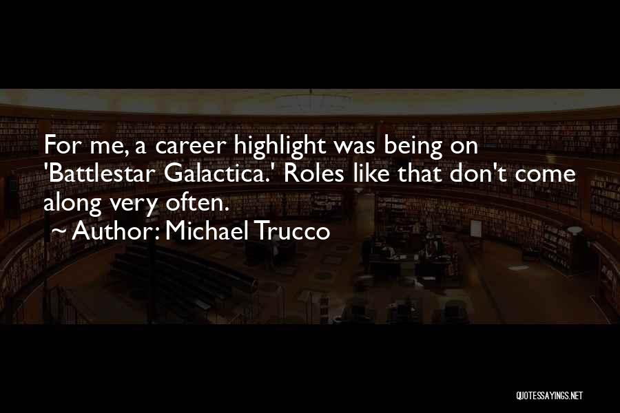 Michael Trucco Quotes: For Me, A Career Highlight Was Being On 'battlestar Galactica.' Roles Like That Don't Come Along Very Often.