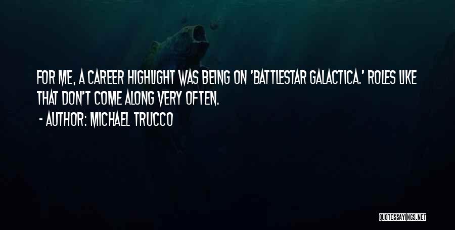 Michael Trucco Quotes: For Me, A Career Highlight Was Being On 'battlestar Galactica.' Roles Like That Don't Come Along Very Often.