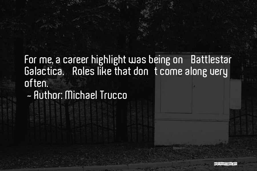 Michael Trucco Quotes: For Me, A Career Highlight Was Being On 'battlestar Galactica.' Roles Like That Don't Come Along Very Often.