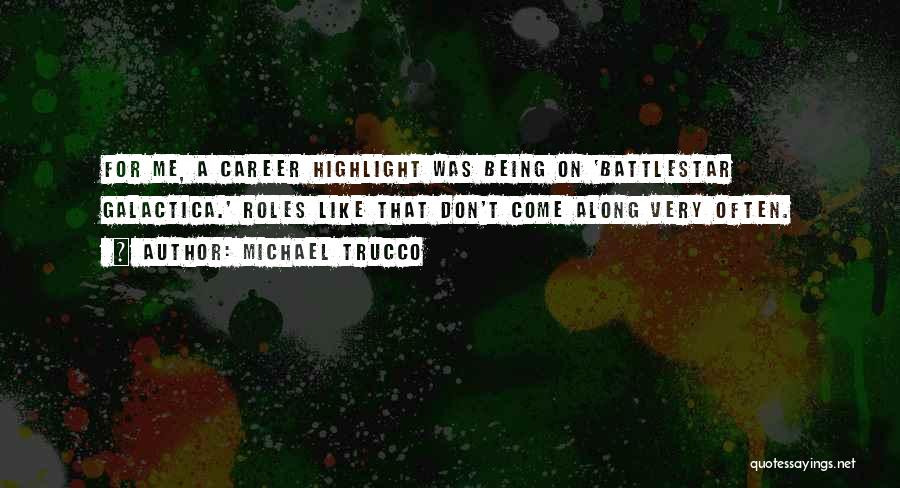 Michael Trucco Quotes: For Me, A Career Highlight Was Being On 'battlestar Galactica.' Roles Like That Don't Come Along Very Often.