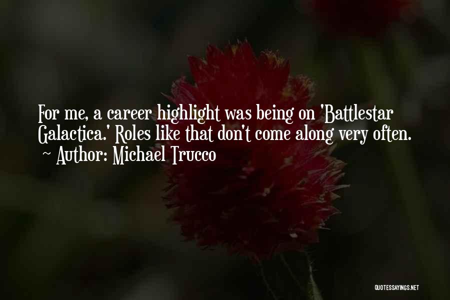 Michael Trucco Quotes: For Me, A Career Highlight Was Being On 'battlestar Galactica.' Roles Like That Don't Come Along Very Often.