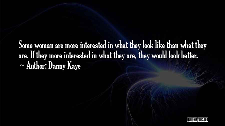 Danny Kaye Quotes: Some Woman Are More Interested In What They Look Like Than What They Are. If They More Interested In What