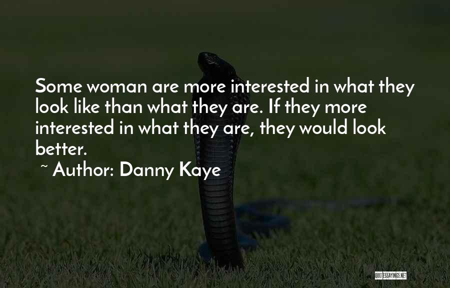 Danny Kaye Quotes: Some Woman Are More Interested In What They Look Like Than What They Are. If They More Interested In What