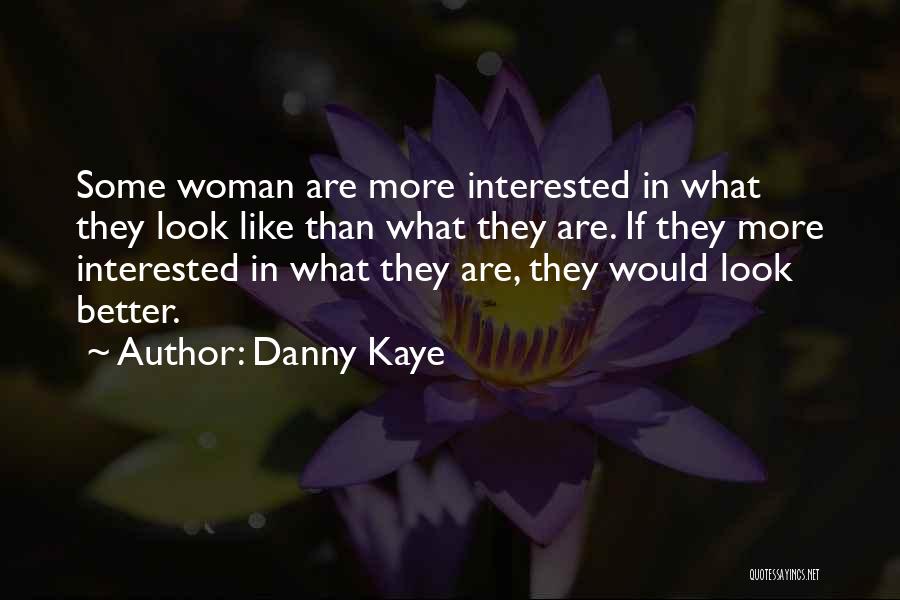 Danny Kaye Quotes: Some Woman Are More Interested In What They Look Like Than What They Are. If They More Interested In What