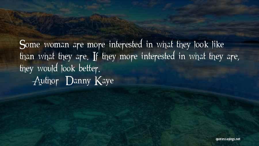 Danny Kaye Quotes: Some Woman Are More Interested In What They Look Like Than What They Are. If They More Interested In What