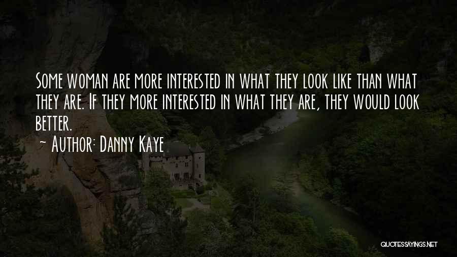 Danny Kaye Quotes: Some Woman Are More Interested In What They Look Like Than What They Are. If They More Interested In What