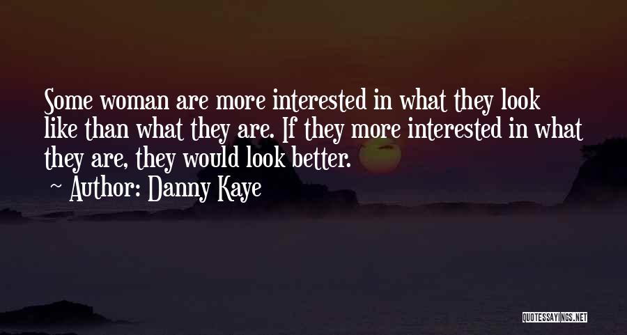 Danny Kaye Quotes: Some Woman Are More Interested In What They Look Like Than What They Are. If They More Interested In What