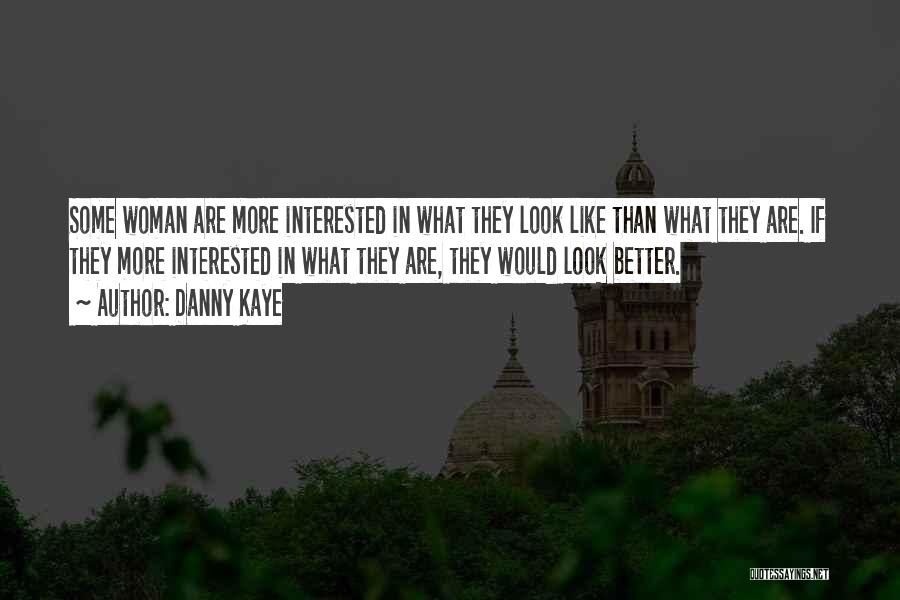 Danny Kaye Quotes: Some Woman Are More Interested In What They Look Like Than What They Are. If They More Interested In What