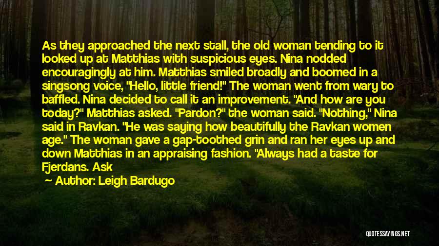 Leigh Bardugo Quotes: As They Approached The Next Stall, The Old Woman Tending To It Looked Up At Matthias With Suspicious Eyes. Nina