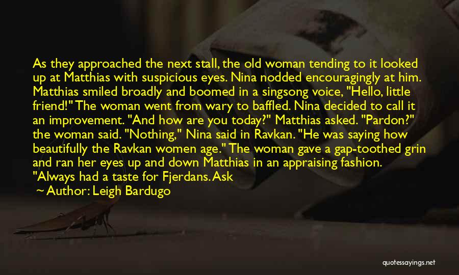 Leigh Bardugo Quotes: As They Approached The Next Stall, The Old Woman Tending To It Looked Up At Matthias With Suspicious Eyes. Nina