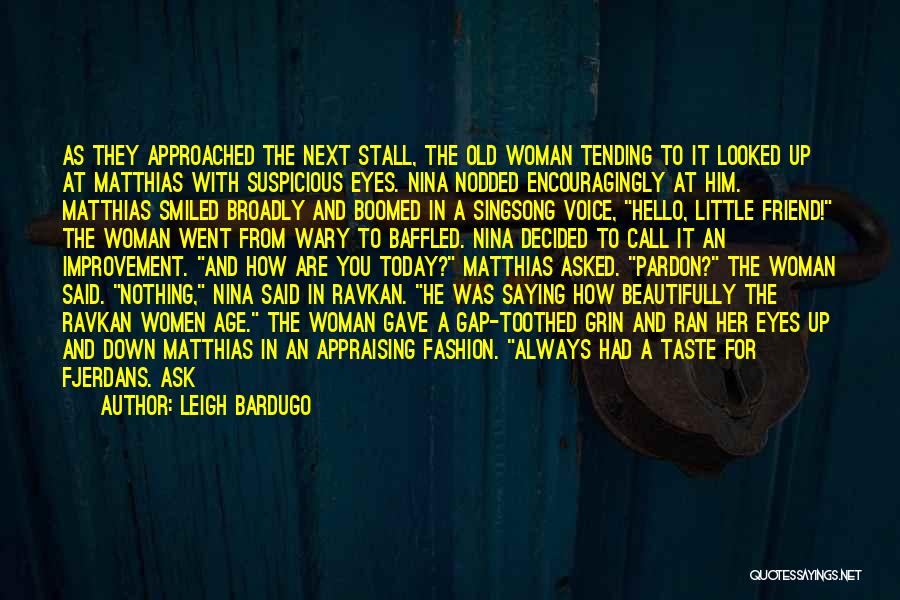 Leigh Bardugo Quotes: As They Approached The Next Stall, The Old Woman Tending To It Looked Up At Matthias With Suspicious Eyes. Nina