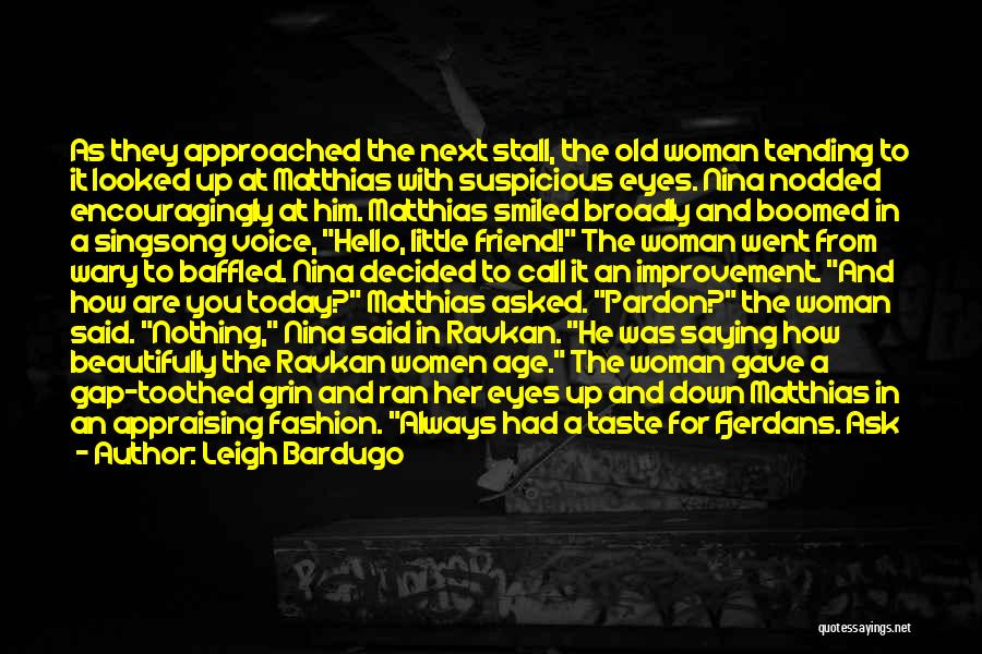 Leigh Bardugo Quotes: As They Approached The Next Stall, The Old Woman Tending To It Looked Up At Matthias With Suspicious Eyes. Nina