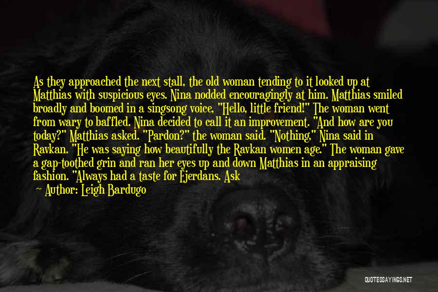 Leigh Bardugo Quotes: As They Approached The Next Stall, The Old Woman Tending To It Looked Up At Matthias With Suspicious Eyes. Nina