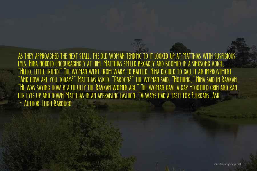 Leigh Bardugo Quotes: As They Approached The Next Stall, The Old Woman Tending To It Looked Up At Matthias With Suspicious Eyes. Nina