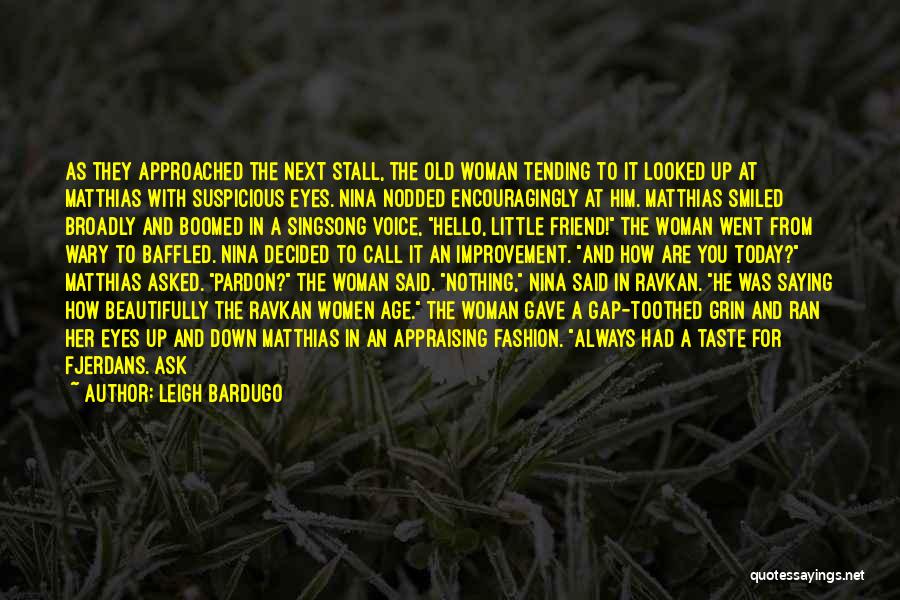 Leigh Bardugo Quotes: As They Approached The Next Stall, The Old Woman Tending To It Looked Up At Matthias With Suspicious Eyes. Nina