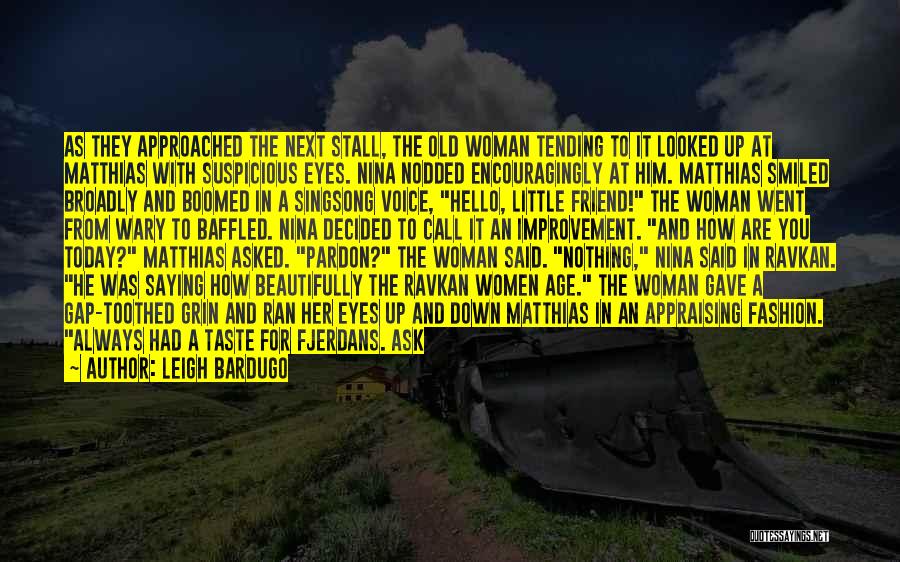 Leigh Bardugo Quotes: As They Approached The Next Stall, The Old Woman Tending To It Looked Up At Matthias With Suspicious Eyes. Nina