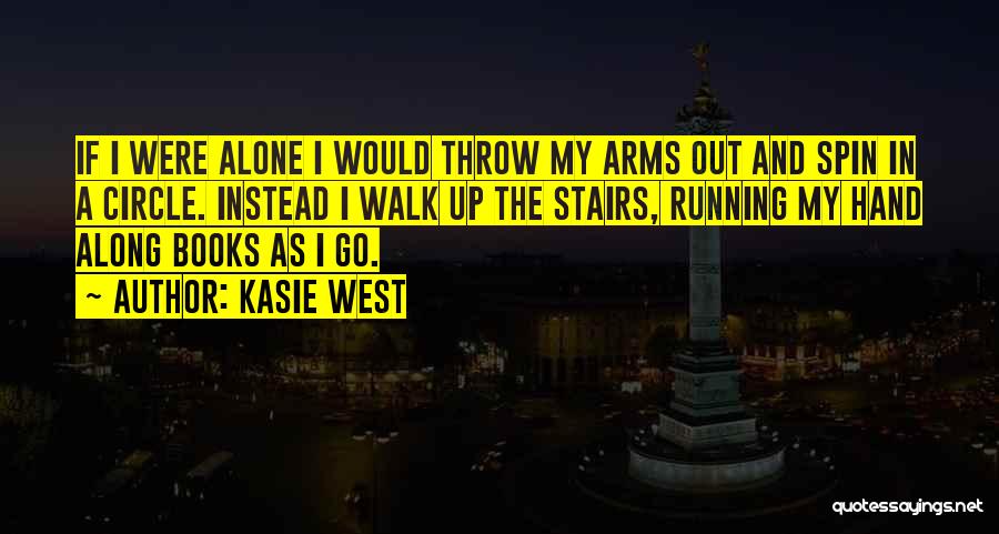 Kasie West Quotes: If I Were Alone I Would Throw My Arms Out And Spin In A Circle. Instead I Walk Up The