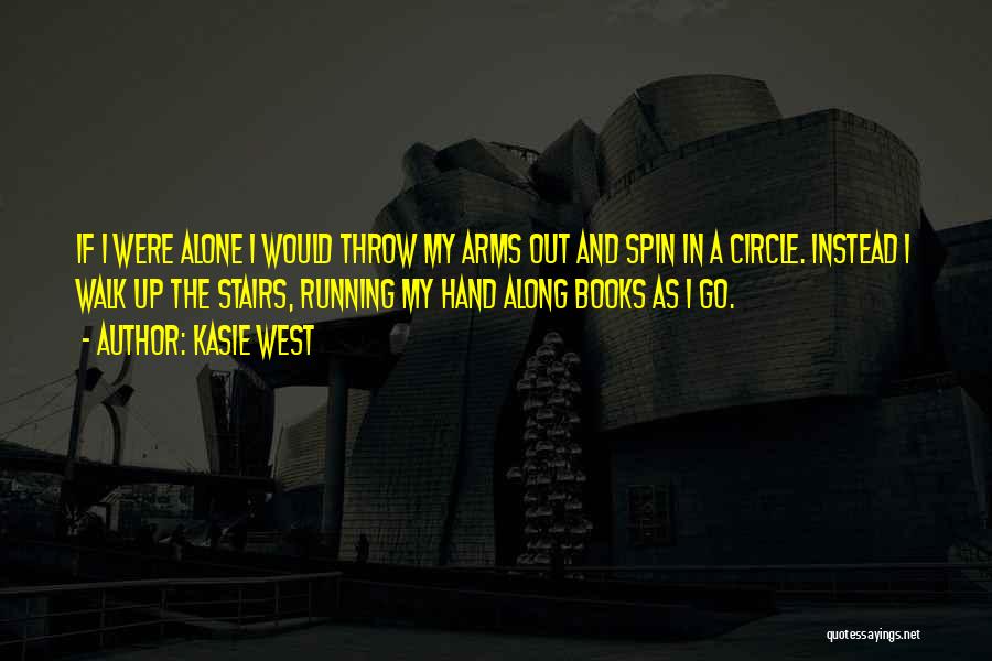 Kasie West Quotes: If I Were Alone I Would Throw My Arms Out And Spin In A Circle. Instead I Walk Up The