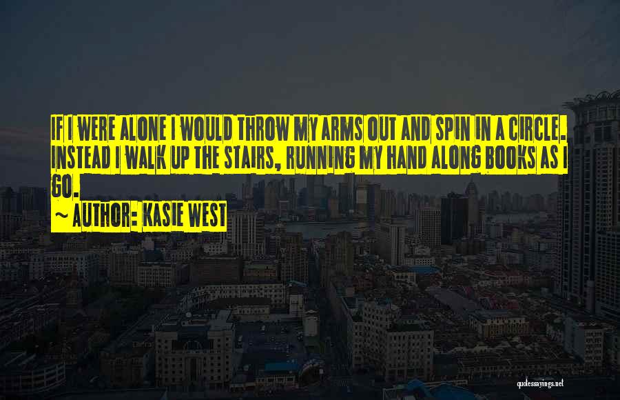 Kasie West Quotes: If I Were Alone I Would Throw My Arms Out And Spin In A Circle. Instead I Walk Up The