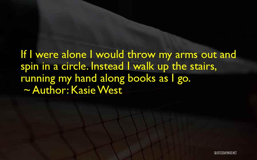 Kasie West Quotes: If I Were Alone I Would Throw My Arms Out And Spin In A Circle. Instead I Walk Up The