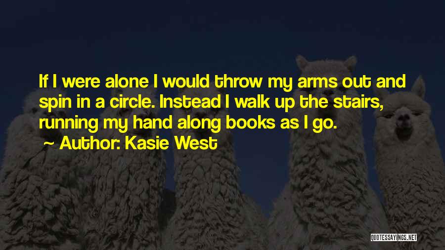 Kasie West Quotes: If I Were Alone I Would Throw My Arms Out And Spin In A Circle. Instead I Walk Up The