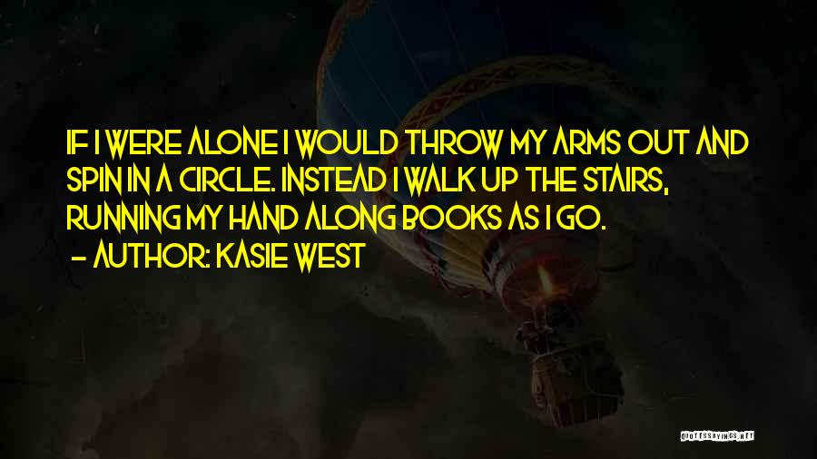 Kasie West Quotes: If I Were Alone I Would Throw My Arms Out And Spin In A Circle. Instead I Walk Up The