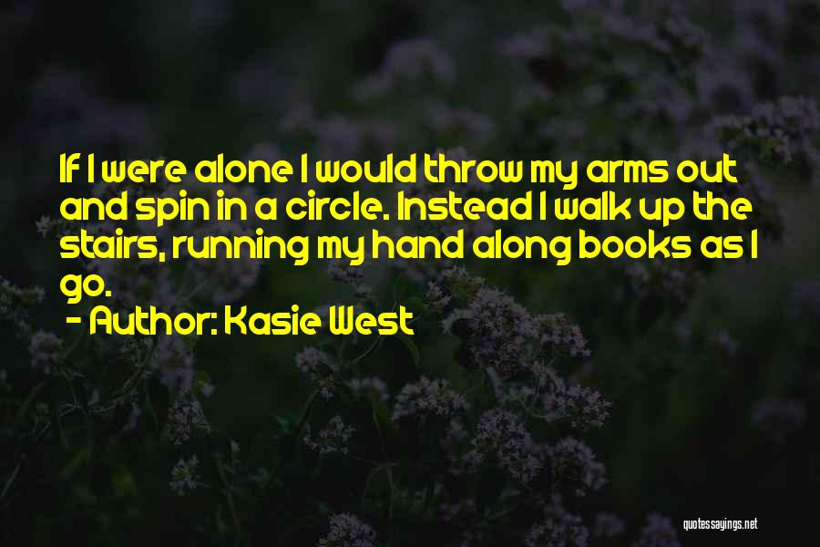 Kasie West Quotes: If I Were Alone I Would Throw My Arms Out And Spin In A Circle. Instead I Walk Up The