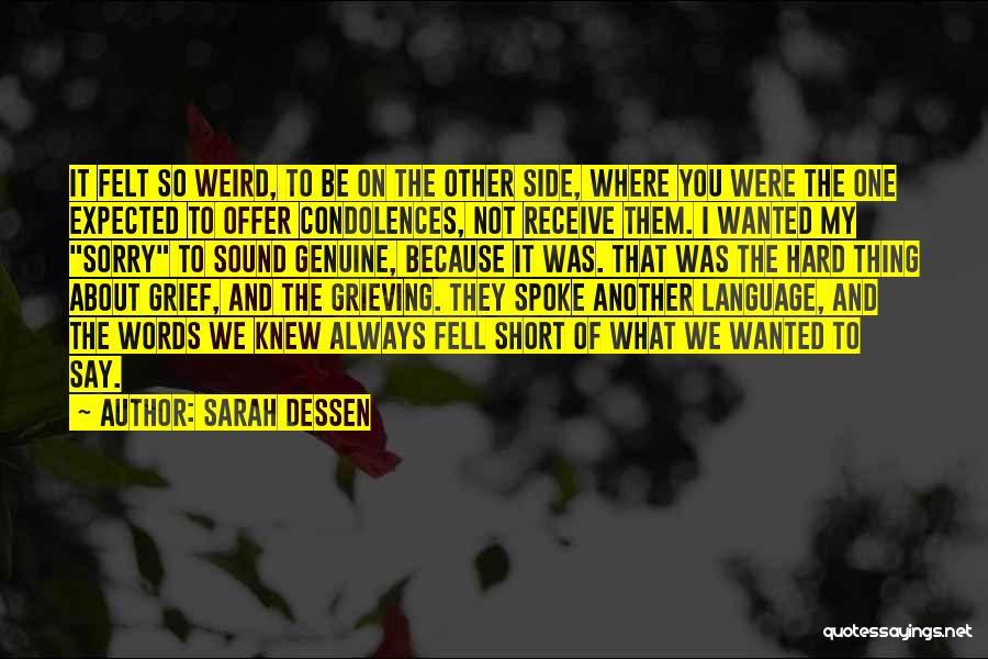 Sarah Dessen Quotes: It Felt So Weird, To Be On The Other Side, Where You Were The One Expected To Offer Condolences, Not