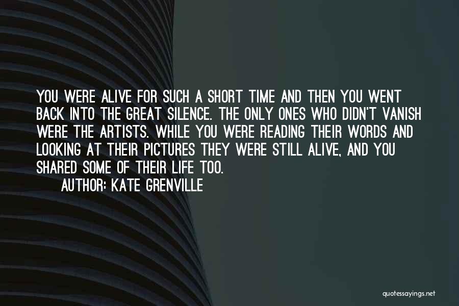 Kate Grenville Quotes: You Were Alive For Such A Short Time And Then You Went Back Into The Great Silence. The Only Ones
