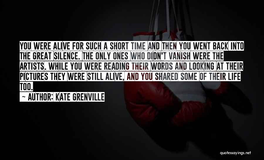 Kate Grenville Quotes: You Were Alive For Such A Short Time And Then You Went Back Into The Great Silence. The Only Ones