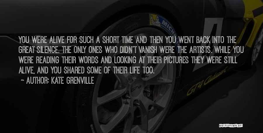 Kate Grenville Quotes: You Were Alive For Such A Short Time And Then You Went Back Into The Great Silence. The Only Ones