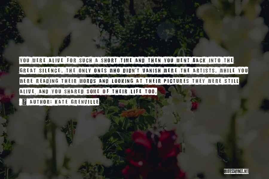 Kate Grenville Quotes: You Were Alive For Such A Short Time And Then You Went Back Into The Great Silence. The Only Ones