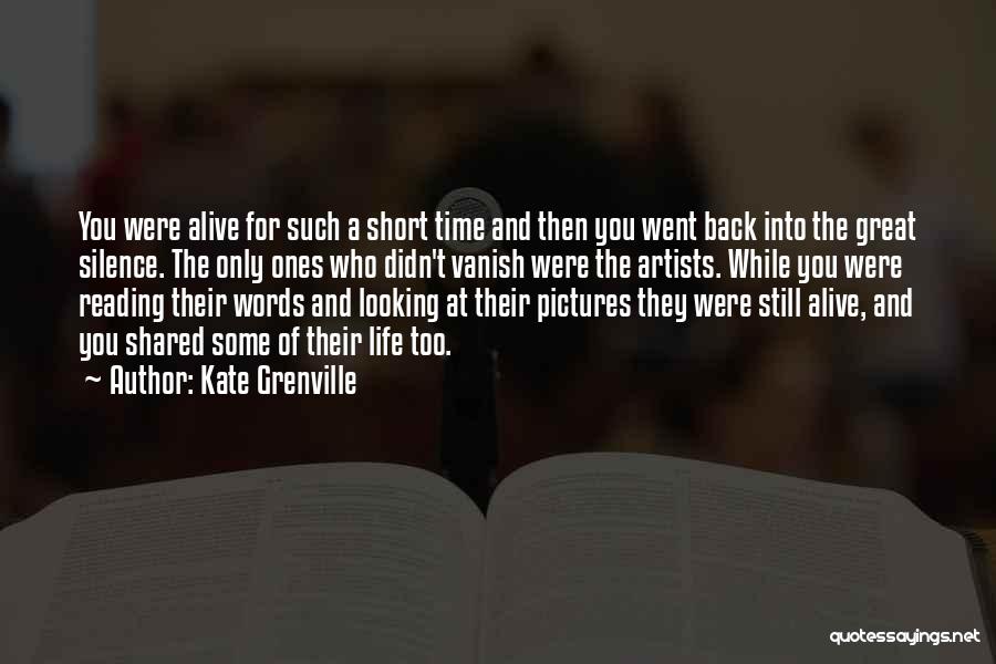 Kate Grenville Quotes: You Were Alive For Such A Short Time And Then You Went Back Into The Great Silence. The Only Ones