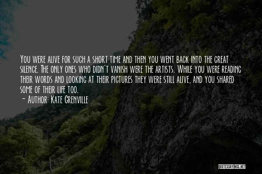 Kate Grenville Quotes: You Were Alive For Such A Short Time And Then You Went Back Into The Great Silence. The Only Ones