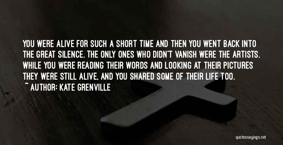 Kate Grenville Quotes: You Were Alive For Such A Short Time And Then You Went Back Into The Great Silence. The Only Ones