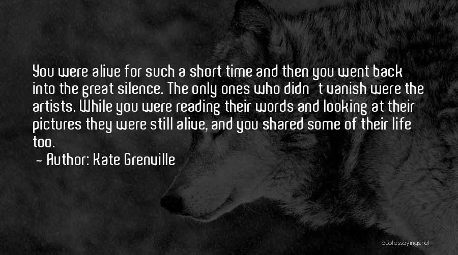 Kate Grenville Quotes: You Were Alive For Such A Short Time And Then You Went Back Into The Great Silence. The Only Ones