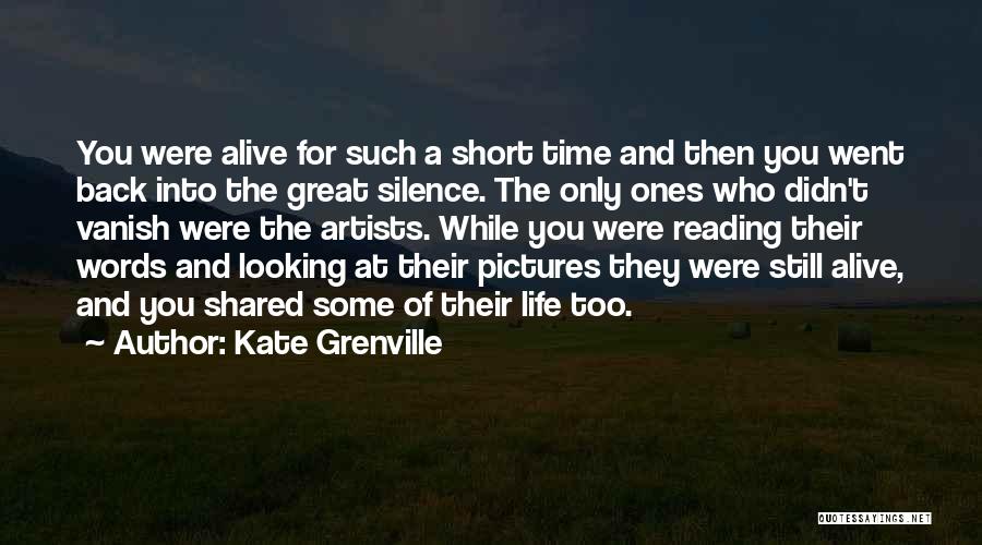 Kate Grenville Quotes: You Were Alive For Such A Short Time And Then You Went Back Into The Great Silence. The Only Ones