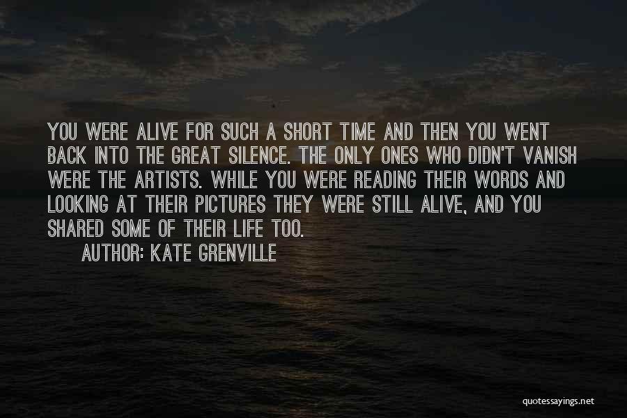 Kate Grenville Quotes: You Were Alive For Such A Short Time And Then You Went Back Into The Great Silence. The Only Ones