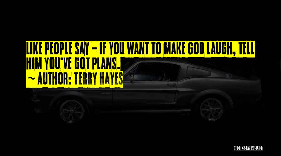 Terry Hayes Quotes: Like People Say - If You Want To Make God Laugh, Tell Him You've Got Plans.