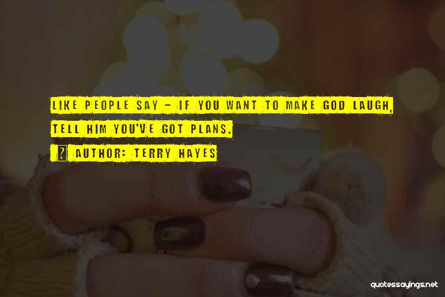 Terry Hayes Quotes: Like People Say - If You Want To Make God Laugh, Tell Him You've Got Plans.