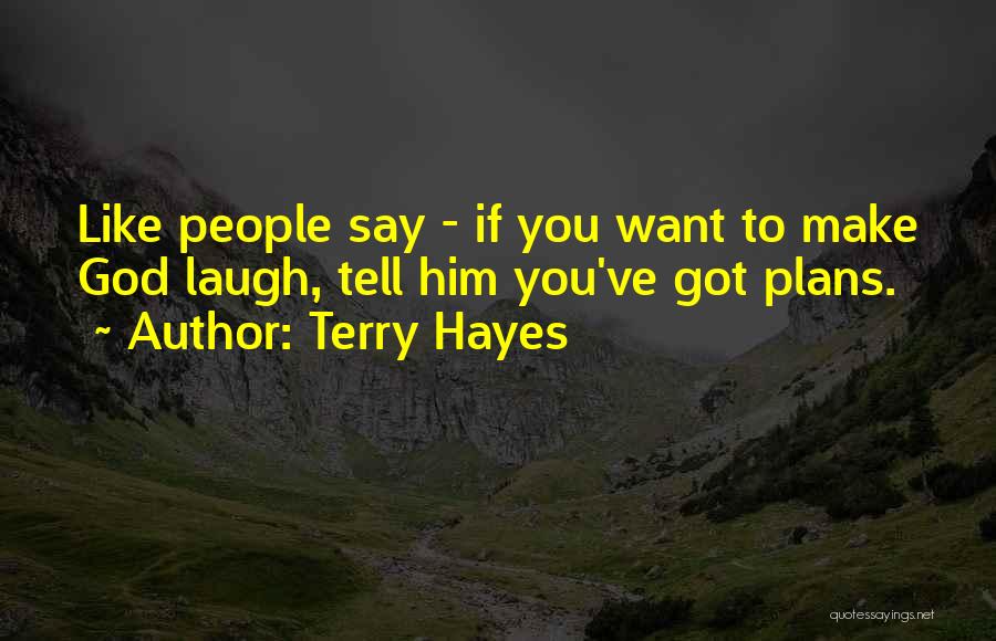 Terry Hayes Quotes: Like People Say - If You Want To Make God Laugh, Tell Him You've Got Plans.