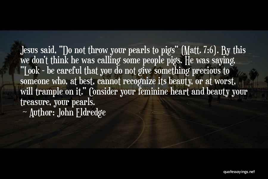 John Eldredge Quotes: Jesus Said, Do Not Throw Your Pearls To Pigs (matt. 7:6). By This We Don't Think He Was Calling Some