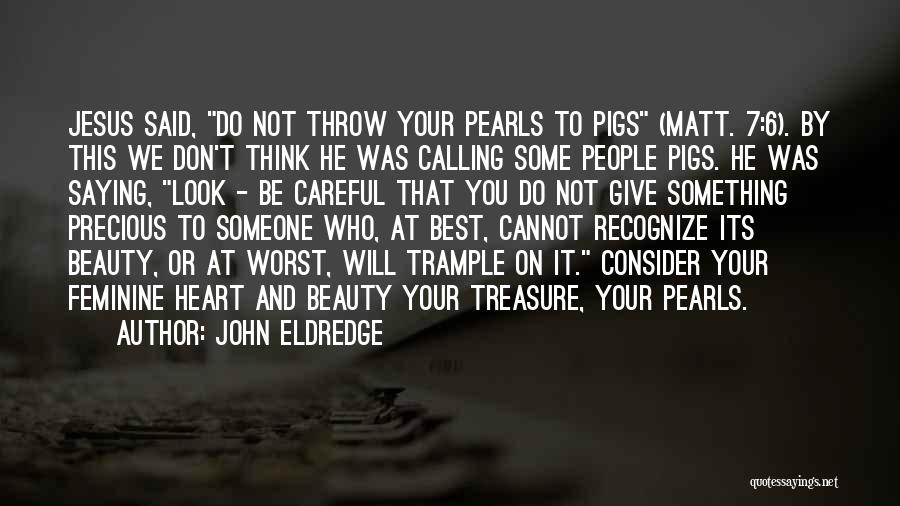 John Eldredge Quotes: Jesus Said, Do Not Throw Your Pearls To Pigs (matt. 7:6). By This We Don't Think He Was Calling Some