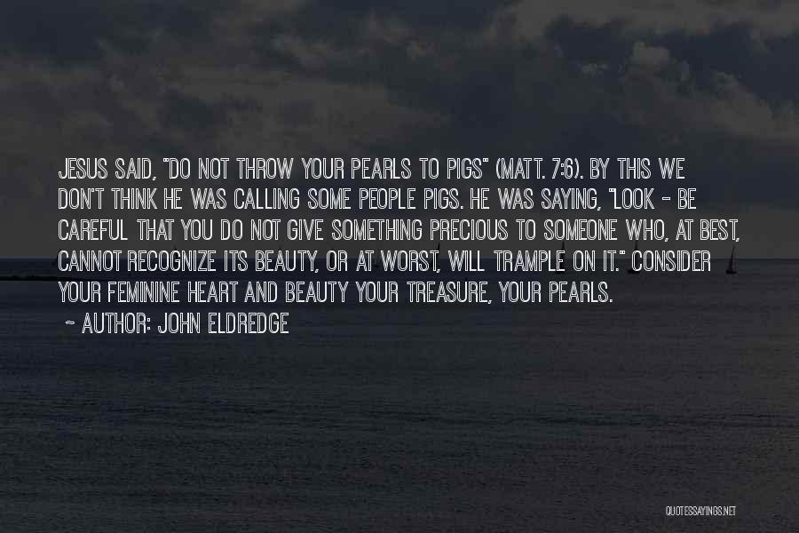 John Eldredge Quotes: Jesus Said, Do Not Throw Your Pearls To Pigs (matt. 7:6). By This We Don't Think He Was Calling Some