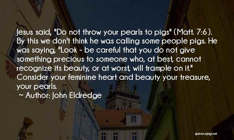 John Eldredge Quotes: Jesus Said, Do Not Throw Your Pearls To Pigs (matt. 7:6). By This We Don't Think He Was Calling Some